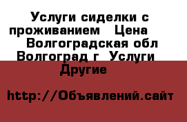 Услуги сиделки с проживанием › Цена ­ 600 - Волгоградская обл., Волгоград г. Услуги » Другие   